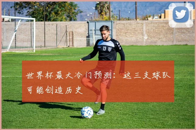 世界杯最大冷门预测：这三支球队可能创造历史