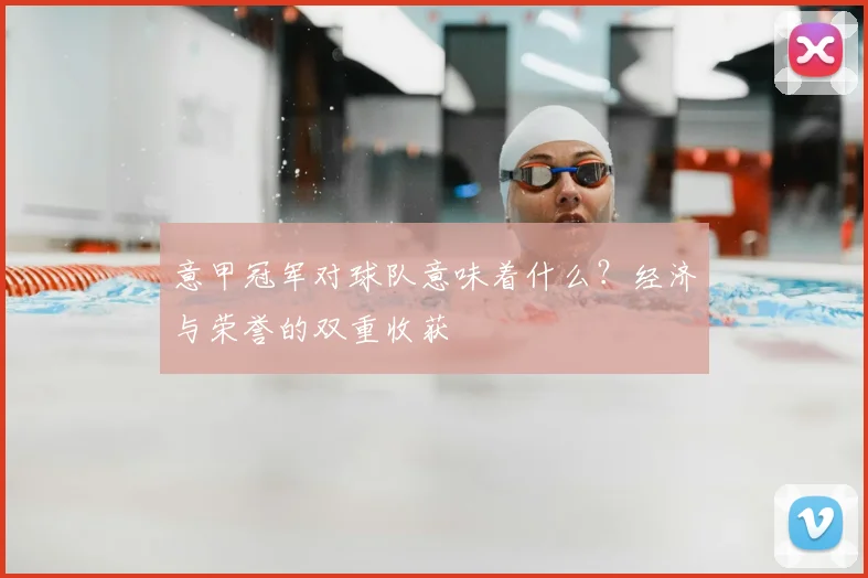 意甲冠军对球队意味着什么?经济与荣誉的双重收获